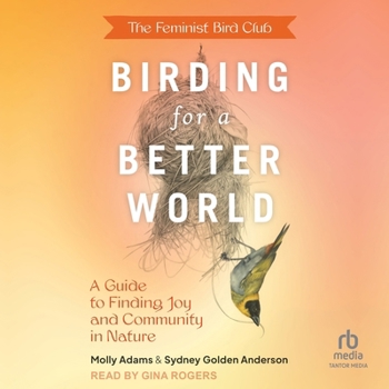 The Feminist Bird Club's Birding for a Better World: A Guide to Finding Joy and Community in Nature