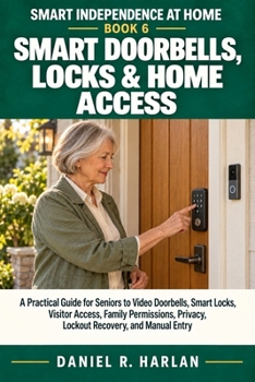 Smart Doorbells, Locks & Home Access: A Practical Guide for Seniors to Video Doorbells, Smart Locks, Visitor Access, Family Permissions, Privacy, ... and Manual Entry (Smart Independence at Home)