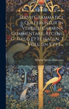 Hardcover Servii Grammatici Qui Feruntur In Vergilii Carmina Commentarii, Recens. G. Thilo Et H. Hagen. 3 Voll. [in 5 Pt.].... [Latin] Book