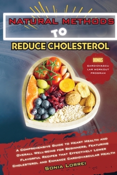 Paperback Natural Methods to Reduce Cholesterol: A Comprehensive Guide to Heart Health and Overall Well-being for Beginners, Featuring Flavorful Recipes that Ef Book