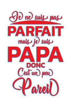 Je Ne Suis Parfait Mais Je Suis Papa: Un carnet de notes dr�le pour un super papa - 110 pages, lign� - 15.24x22.86 cm -