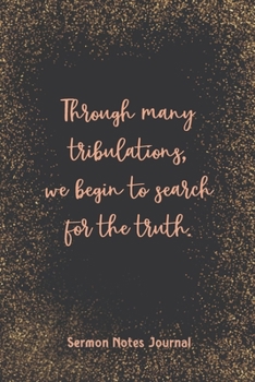 Through Many Tribulations We Begin To Search For The Truth Sermon Notes Journal: Homily of the Catholic Mass Christian Workbook Inspirational Guide Take Notes Write Down Prayer Requests