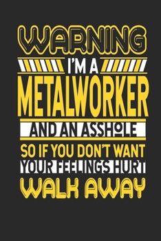 Paperback Warning I'm A Metal Worker And An Asshole So If You Don't Want Your Feelings Hurt Walk Away: Metal Worker Notebook - Metal Worker Journal - Handletter Book