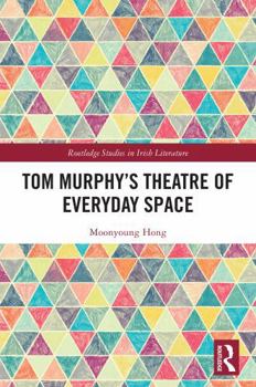 Tom Murphy’s Theatre of Everyday Space (Routledge Studies in Irish Literature)
