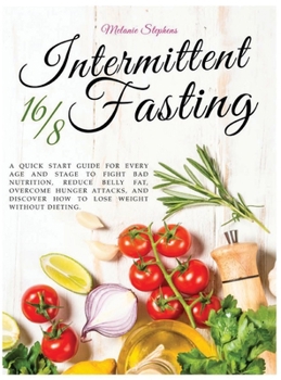 Hardcover Intermittent Fasting 16/8: A Quick Start Guide For Every Age And Stage To Fight Bad Nutrition, Reduce Belly Fat, Overcome Hunger Attacks, And Dis Book
