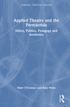Hardcover Applied Theatre and the Permacrisis: Ethics, Politics, Pedagogy and Aesthetics Book