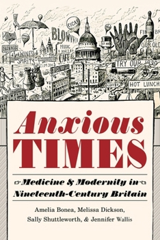 Hardcover Anxious Times: Medicine and Modernity in Nineteenth-Century Britain Book