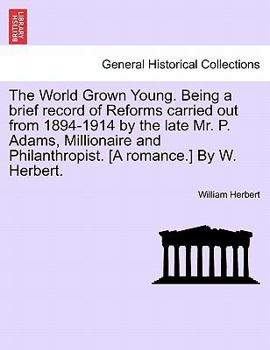 Paperback The World Grown Young. Being a Brief Record of Reforms Carried Out from 1894-1914 by the Late Mr. P. Adams, Millionaire and Philanthropist. [A Romance Book