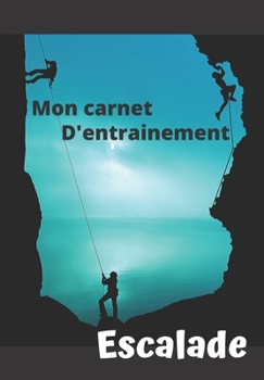 Mon carnet d’entrainement Escalade: Carnet à remplir séance après séance pour évaluer votre pratique, votre niveau et visualiser votre progression | ... 125 pages | 16,99 X 24,40 cm (French Edition)