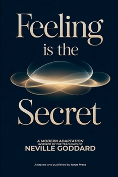 Feeling is The Secret: A Modern Adaptation Inspired by The Teachings of Neville Goddard