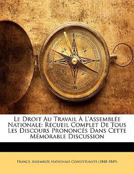 Paperback Le Droit Au Travail À L'assemblée Nationale: Recueil Complet De Tous Les Discours Prononcés Dans Cette Mémorable Discussion [French] Book