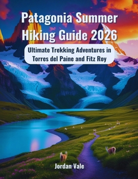 Patagonia Summer Hiking Guide 2026: Ultimate Trekking Adventures in Torres del Paine and Fitz Roy
