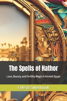 Paperback The Spells of Hathor: Love, Beauty, and Fertility Magic in Ancient Egypt Book