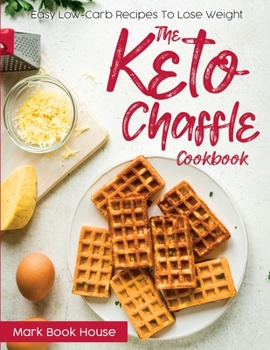 Paperback The Keto Chaffle Cookbook: Easy Low-Carb Recipes To Lose Weight Book