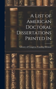 Hardcover A List of American Doctoral Dissertations Printed In Book