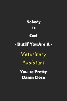 Nobody is cool but if you are a Veterinary Assistant you're pretty damn close: Veterinary Assistant notebook , perfect gift for Veterinary Assistant