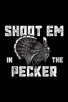 Paperback Shoot Em In The Pecker: Turkey Hunting Legend Hunter Shoot Em In The Pecker Journal/Notebook Blank Lined Ruled 6x9 100 Pages Book