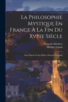 Paperback La Philosophie Mystique En France À La Fin Du Xviiie Siècle: Saint-Martin Et Son Maître Martinez Pasqualis [French] Book