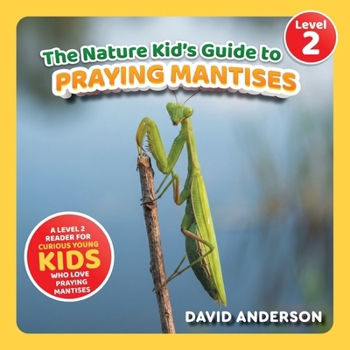 The Nature Kid's Guide to Praying Mantises: A Level 2 Reader for Curious Young Kids Who Love Praying Mantises! (The Nature Kid's Guide to Animals! - Level 2 Readers)