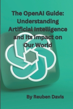 Paperback The OpenAI Guide: Understanding Artificial Intelligence and Its Impact on Our World Book