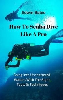Paperback How to Scuba Dive Like a Pro: Going Into Unchartered Waters with the Right Tools & Techniques Book
