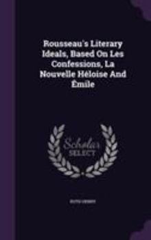 Rousseau's Literary Ideals, Based on Les Confessions, La Nouvelle H�loise and �mile