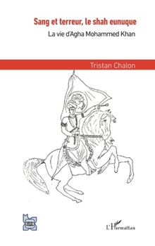 Sang et terreur, le shah eunuque: La vie d'Agha Mohammed Khan (L'Iran En Transition) (French Edition)