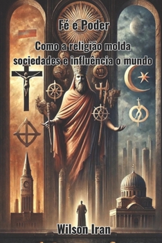 Fé e Poder: Como a religião molda sociedades e influência o mundo (Portuguese Edition)