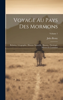 Voyage au pays des Mormons; Relation, géographie, histoire naturelle, histoire, théologie moeurs et coutumes: Tome 1