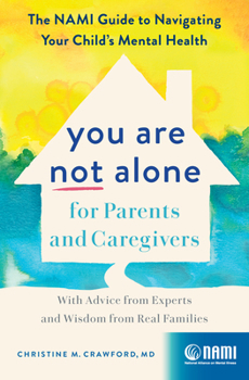 You Are Not Alone for Parents and Caregivers: The NAMI Guide to Navigating Your Child’s Mental Health?With Advice from Experts and Wisdom from Real Families