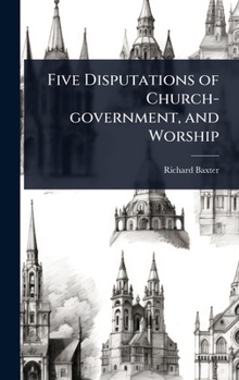 Hardcover Five Disputations of Church-government, and Worship Book