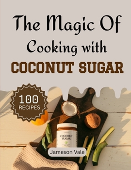 The magic Of Cooking With Coconut Sugar: Traditional to Modern Coconut Sugar Recipes for Every TASTE