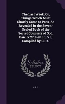 Hardcover The Last Week; Or, Things Which Must Shortly Come to Pass, As Revealed in the Seven-Sealed Book of the Secret Counsels of God, Dan. Ix.27; Rev. I.1; V Book