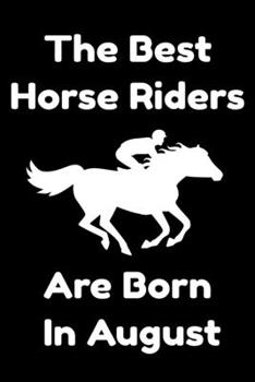 The Best Horse Riders Are Born In August : Journal Gift For Women/Men/Boss/Coworkers/Colleagues/Students/Friends, Notebook Birthday Gift for Horse ... Notebook / Journal Gift, 120 Pages, 6x9.