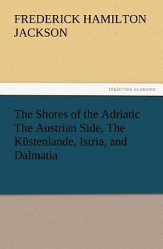 Paperback The Shores of the Adriatic the Austrian Side, the Kustenlande, Istria, and Dalmatia Book