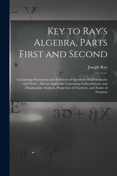 Paperback Key to Ray's Algebra, Parts First and Second: Containing Statements and Solutions of Questions With Remarks and Notes; Also an Appendix Containing Ind Book