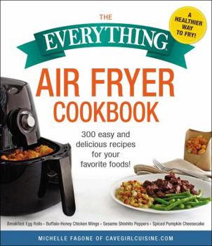 Paperback The Everything Air Fryer Cookbook: 300 Easy and Delicious Recipes for Your Favorite Foods! Book