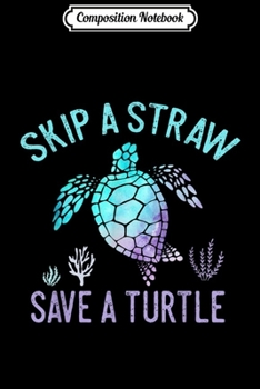 Composition Notebook: Sea Turtle Gifts Skip a Straw Save a Turtle  Journal/Notebook Blank Lined Ruled 6x9 100 Pages
