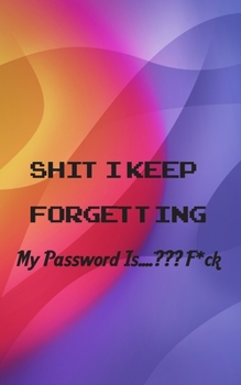 Paperback Shit I Keep Forgetting: Small Password Log Book With Alphabetical Tabs, Address Website & Password Record Manager, Reminder Organizer Journal Book