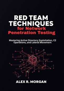 Red Team Techniques for Network Penetration Testing: Mastering Active Directory Exploitation, C2 Operations, and Lateral Movement (RedOps Toolkit: Penetration Testing for Beginners From Zero to Shell)