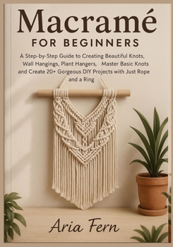 Paperback Macramé for Beginners: A Step-by-Step Guide to Creating Beautiful Knots, Wall Hangings, Plant Hangers, Master Basic Knots and Create 20+ Gorgeous DIY Book