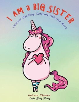 I am a Big Sister - Unicorn Themed Journal Doodling Coloring Activity Book: Promoted to Big Sis Announcement | Keepsake Book for little girl age 2-4 4-8 | Perfect new sibling gift | Pink Unicorn Heart