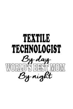 Paperback Textile Technologist By Day World's Best Mom By Night: Funny Textile Technologist Notebook, Textile Techno Worker Journal Gift, Diary, Doodle Gift or Book