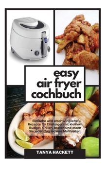 Easy Air Fryer Kochbuch: Einfache und erschwingliche Rezepte für Einsteiger mit kleinem Budget. Grillen, braten und essen Sie jeden Tag leckere ... Sie Ihre Gesundheit