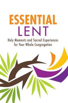 Paperback Essential Lent: Holy Moments and Sacred Experiences for Your Whole Congregation Book