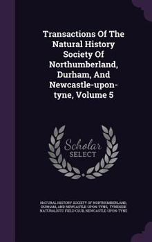 Hardcover Transactions of the Natural History Society of Northumberland, Durham, and Newcastle-Upon-Tyne, Volume 5 Book