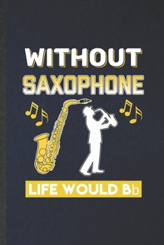 Paperback Without Saxophone Life Would Be Bb: Funny Blank Lined Music Teacher Lover Notebook/ Journal, Graduation Appreciation Gratitude Thank You Souvenir Gag Book