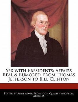 Sex with Presidents : Affairs Real and Rumored, from Thomas Jefferson to Bill Clinton
