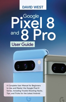 Paperback Google Pixel 8 & 8 Pro User Guide: A Complete User Manual for Beginners to Use and Master the Google Pixel 8 Series, Including Troubleshooting Hacks, Book