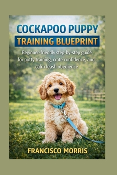 Paperback Cockapoo Puppy Training Blueprint: Beginner-friendly step-by-step guide for potty training, crate confidence, and calm leash obedience Book